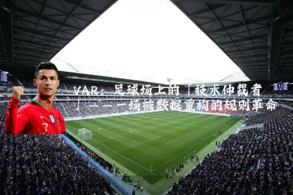VAR：足球场上的「技术仲裁者」——一场被数据重构的规则革命