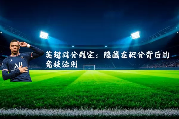 英超同分判定:隐藏在积分背后的竞技法则