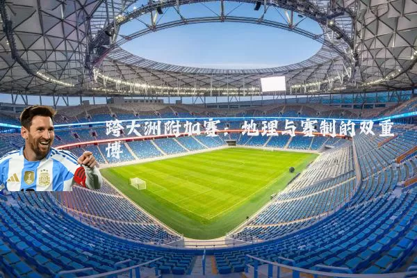 跨大洲附加赛：地理与赛制的双重博弈