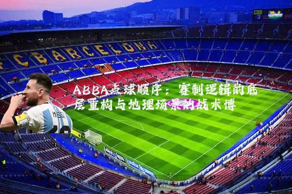 ABBA点球顺序：赛制逻辑的底层重构与地理场景的战术博弈