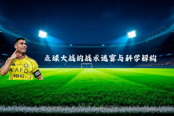点球大战的战术迷雾与科学解构
