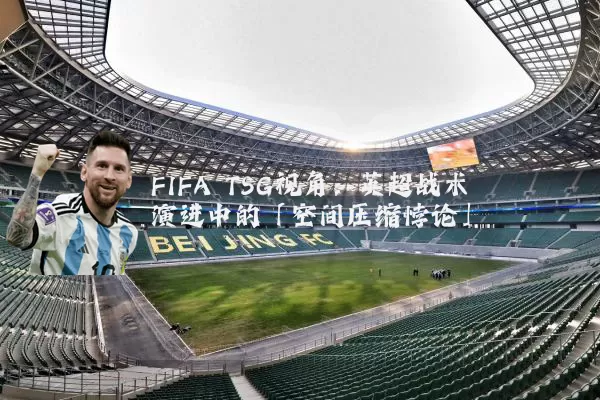 FIFA TSG视角：英超战术演进中的「空间压缩悖论」