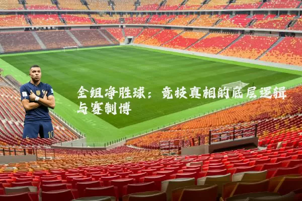 全组净胜球：竞技真相的底层逻辑与赛制博弈