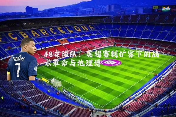 48支球队：英超赛制扩容下的战术革命与地理博弈