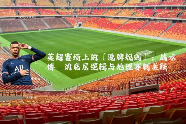 英超赛场上的「洗牌规则」：战术博弈的底层逻辑与地理赛制关联