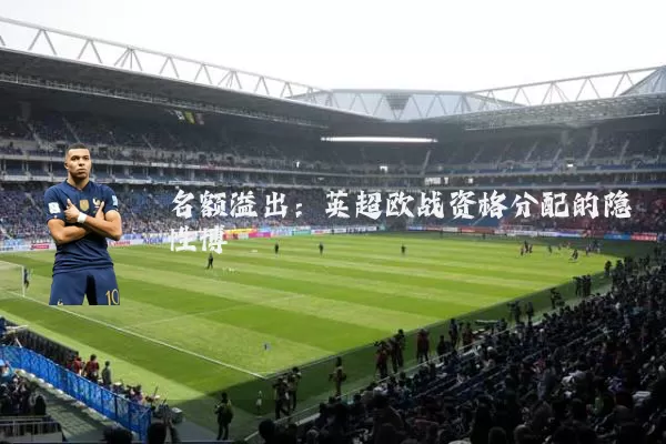 名额溢出：英超欧战资格分配的隐性博弈