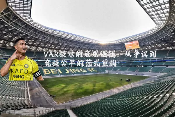 VAR技术的底层逻辑：从争议到竞技公平的范式重构