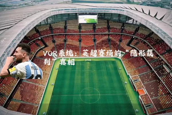 VOR系统：英超赛场的“隐形裁判”真相