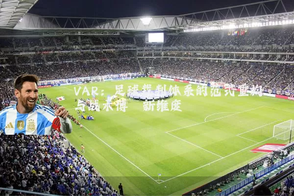 VAR：足球裁判体系的范式重构与战术博弈新维度