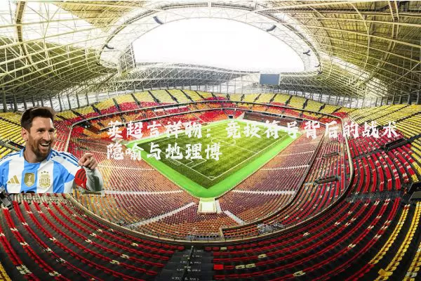 英超吉祥物：竞技符号背后的战术隐喻与地理博弈