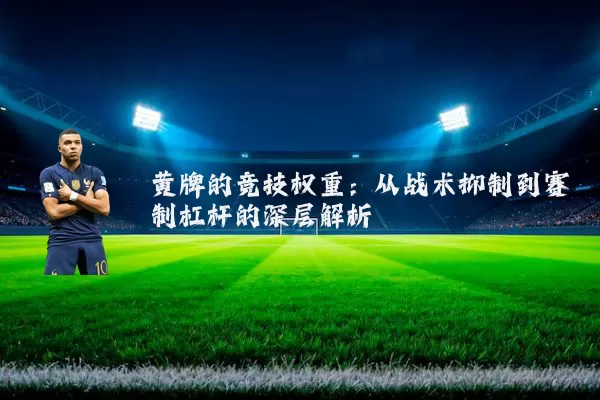 黄牌的竞技权重：从战术抑制到赛制杠杆的深层解析