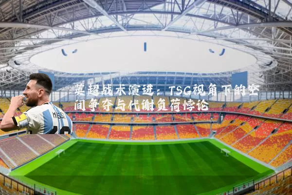 英超战术演进：TSG视角下的空间争夺与代谢负荷悖论