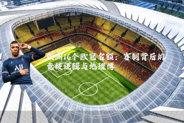 欧洲16个欧冠名额：赛制背后的竞技逻辑与地理博弈