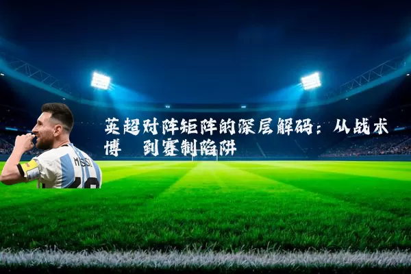 英超对阵矩阵的深层解码：从战术博弈到赛制陷阱
