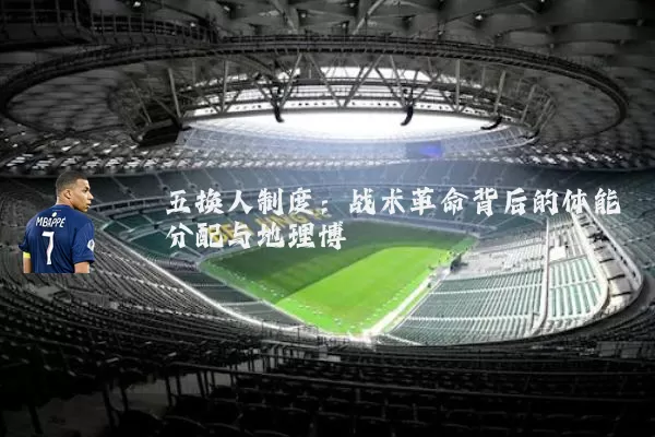 五换人制度：战术革命背后的体能分配与地理博弈