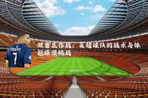 双赛区作战：英超球队的战术与体能极限挑战
