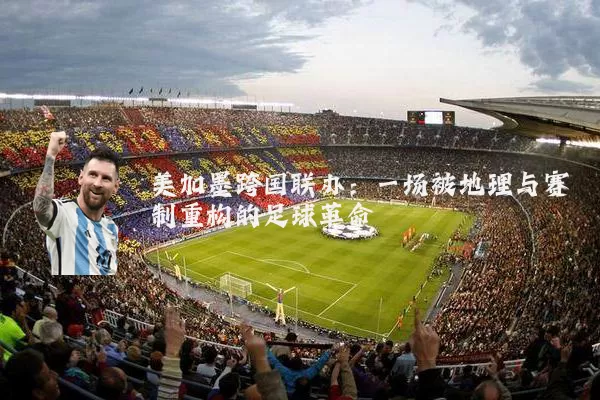 美加墨跨国联办：一场被地理与赛制重构的足球革命