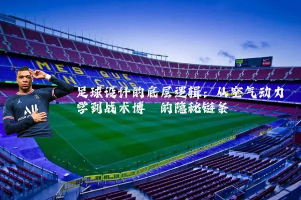 足球设计的底层逻辑：从空气动力学到战术博弈的隐秘链条
