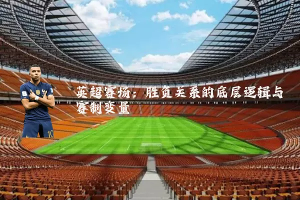英超赛场：胜负关系的底层逻辑与赛制变量