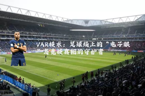 VAR技术：足球场上的“电子眼”与竞技真相的守护者