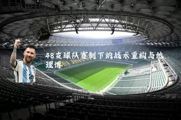 48支球队赛制下的战术重构与地理博弈