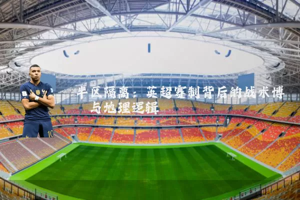 半区隔离：英超赛制背后的战术博弈与地理逻辑